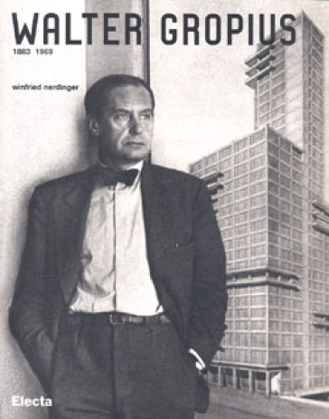 Walter Gropius 1883-1969 - Winfried Nerdinger