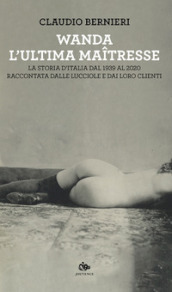 Wanda. L ultima maitresse. La storia d Italia dal 1939 al 2020 raccontata dalle lucciole e dai loro clienti