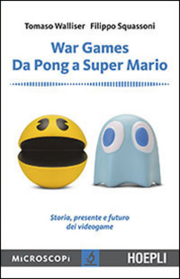 War games. Da Pong a Super Mario. Storia, presente e futuro dei videogame - Tomaso Walliser - Filippo Squassoni