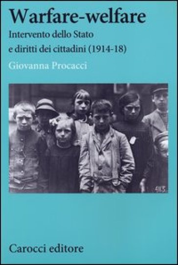 Warfare-welfare. Intervento dello Stato e diritti dei cittadini (1914-1918) - Giovanna Procacci