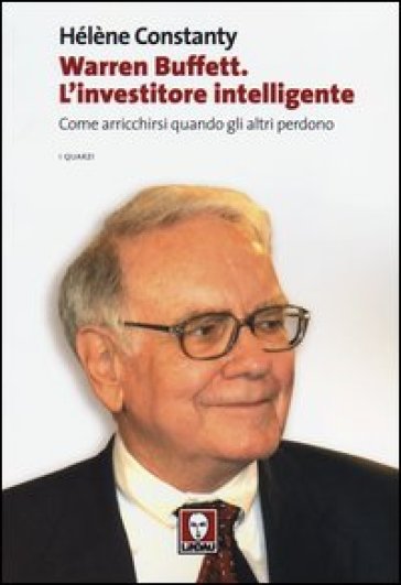 Warren Buffett. L'investitore intelligente. Come arricchirsi quando gli altri perdono - Hélène Constanty