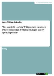 Was versteht Ludwig Wittgenstein in seinen Philosophischen Untersuchungen unter Sprachspielen?