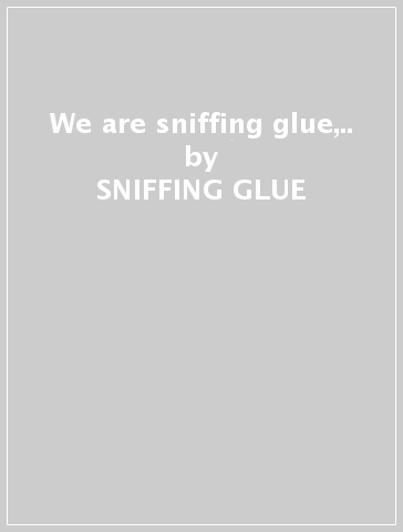 We are sniffing glue,.. - SNIFFING GLUE