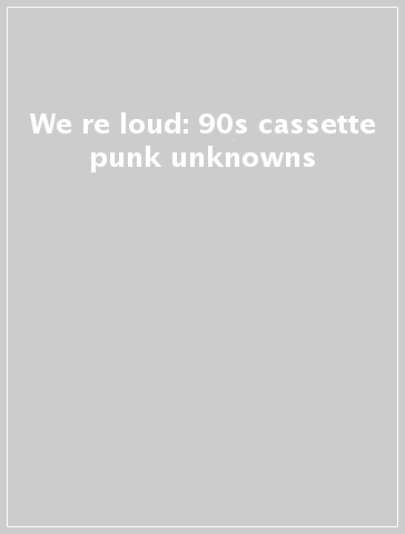 We re loud: 90s cassette punk unknowns