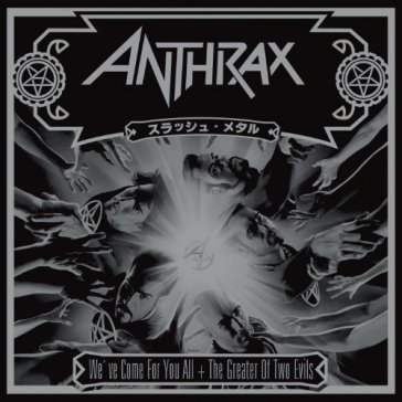 We've come for you all + the g - Anthrax