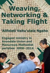 Weaving, Networking & Taking Flight: Engaged Ministry in Avondale Union and Manurewa Methodist Parishes 20062014