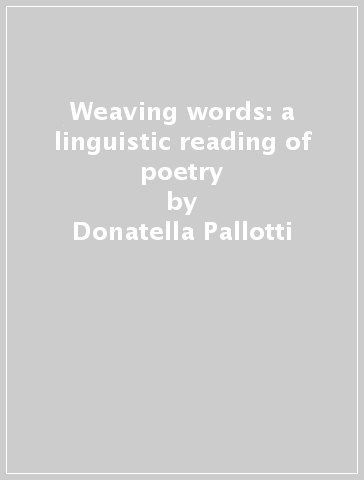 Weaving words: a linguistic reading of poetry - Donatella Pallotti
