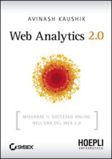 Web Analytics 2.0. Misurare il successo online nell'era del web 2.0 - Avinash Kaushik