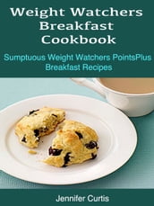 Weight Watchers Breakfast Cookbook : Sumptuous Weight Watchers PointsPlus Breakfast Recipes