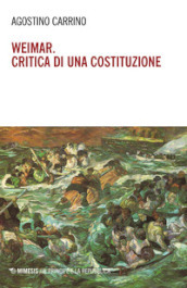 Weimar. Critica di una costituzione. Diritti, politica e filosofia tra individuo e comunità