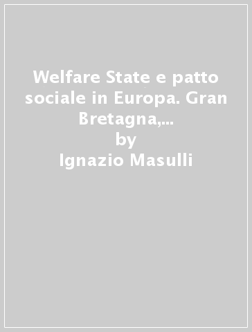 Welfare State e patto sociale in Europa. Gran Bretagna, Germania, Francia, Italia 1945-1985 - Ignazio Masulli