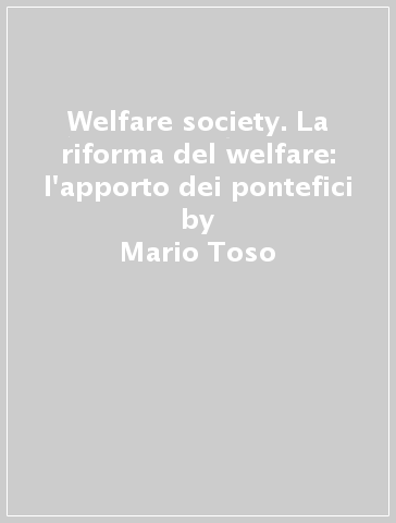 Welfare society. La riforma del welfare: l'apporto dei pontefici - Mario Toso