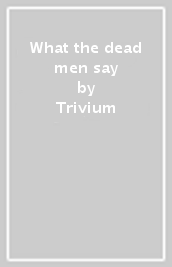 What the dead men say