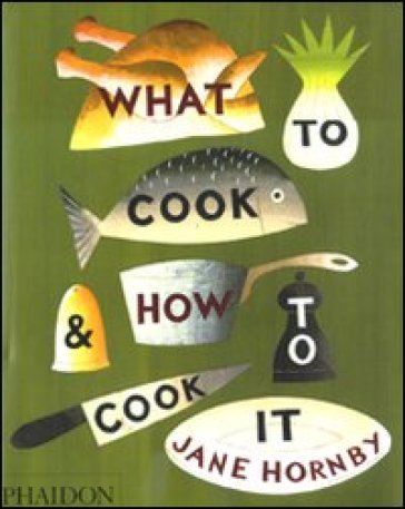 What to cook & how to cook it - Jane Hornby