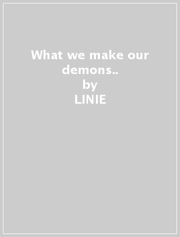 What we make our demons.. - LINIE