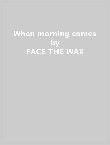 When morning comes - FACE THE WAX