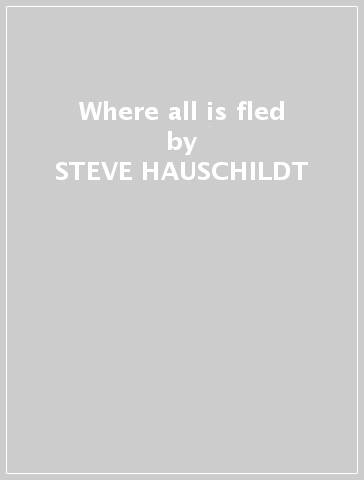 Where all is fled - STEVE HAUSCHILDT