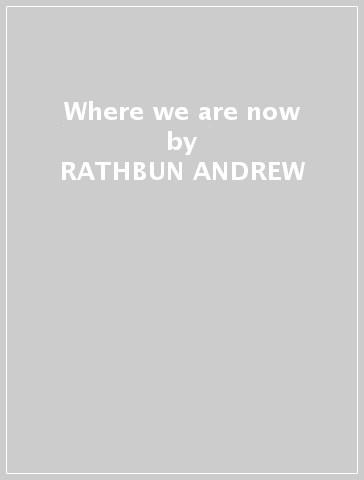 Where we are now - RATHBUN ANDREW