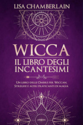 Wicca. Il libro degli incantesimi. Un libro delle ombre per wiccan, streghe e altri praticanti di magia