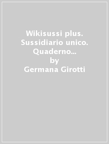 Wikisussi plus. Sussidiario unico. Quaderno antropologico-Quaderno scientifico-Atlante antropologico. Per la Scuola elementare. Con e-book. Con espansione online. 1. - Germana Girotti - Tiziana Canali