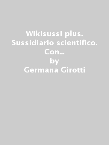 Wikisussi plus. Sussidiario scientifico. Con quaderno e atlante scientifico. Per la Scuola elementare. Con e-book. Con espansione online. 1. - Germana Girotti - Tiziana Canali