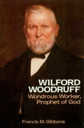 Wilford Woodruff: Wondrous Worker, Prophet of God