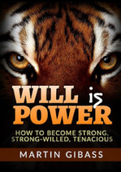 Will is Power. How to become strong, strong-willed, tenacious