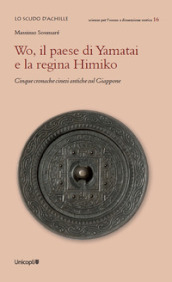 Wo, il paese di Yamatai e la regina Himiko. Cinque cronache cinesi antiche sul Giappone