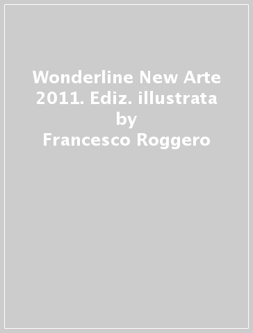 Wonderline New Arte 2011. Ediz. illustrata - Francesco Roggero