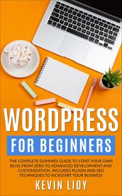 WordPress for Beginners: The Complete Dummies Guide to Start Your Own Blog From Zero to Advanced Development and Customization. Includes Plugin and SEO Techniques to Kickstart Your Business.