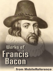 Works Of Francis Bacon: Essays, Valerius Terminus Of The Interpretation Of Nature, The Advancement Of Learning, The Wisdom Of The Ancients, Novum Organum / The New Organon & The New Atlantis (Mobi Collected Works)
