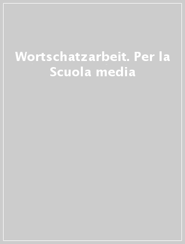 Wortschatzarbeit. Per la Scuola media