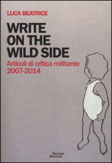 Write on the wild side. Articoli di critica militante 2007-2014 - Luca Beatrice