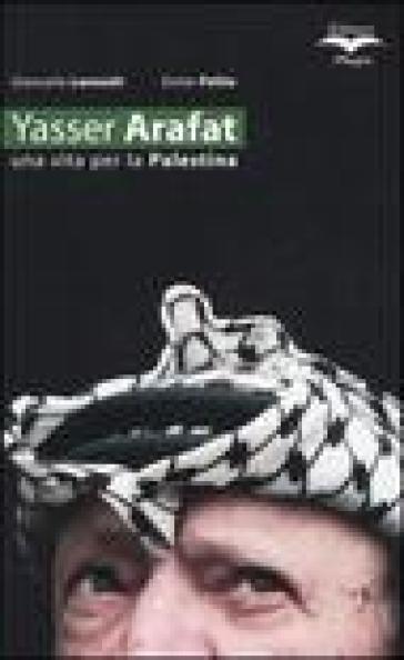 Yasser Arafat. Una vita per la Palestina - Giancarlo Lannutti - Ennio Polito