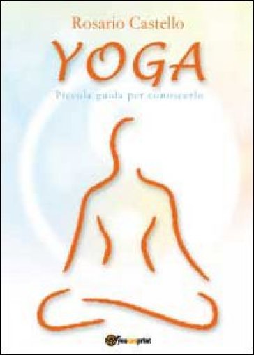 Yoga. Piccola guida per conoscerlo - Rosario Castello