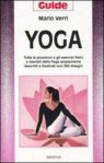 Yoga. Tutte le posizioni e gli esercizi fisici e mentali dello Yoga ampiamente descritti e illustrati con 280 disegni - Mario U. Verri