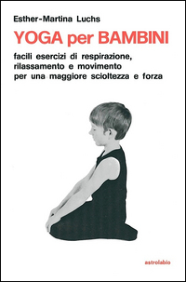 Yoga per i bambini. Facili esercizi di respirazione, rilassamento e movimento per una maggiore scioltezza e forza - Esther M. Luchs