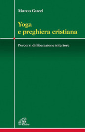 Yoga e preghiera cristiana. Percorsi di liberazione interiore