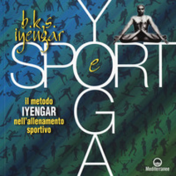 Yoga e sport. Il metodo Iyengar nell'allenamento sportivo. Ediz. a colori - B. K. S. Iyengar