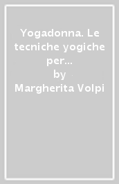 Yogadonna. Le tecniche yogiche per il benessere fisico e spirituale della donna