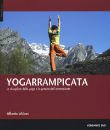 Yogarrampicata. La disciplina dello yoga e la pratica dell'arrampicata - Alberto Milani