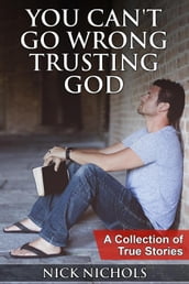 You Can t Go Wrong Trusting God: A Collection of True Stories