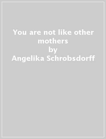 You are not like other mothers - Angelika Schrobsdorff