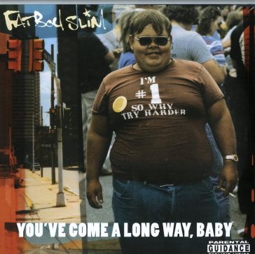 You've come a long way, baby - Fatboy Slim