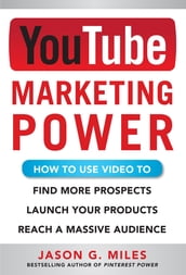 YouTube Marketing Power: How to Use Video to Find More Prospects, Launch Your Products, and Reach a Massive Audience