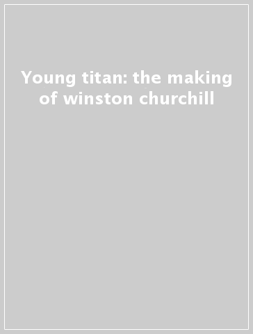 Young titan: the making of winston churchill