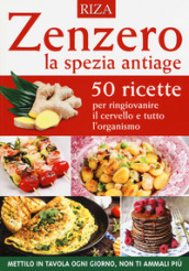 Zenzero la spezia antiage. 50 ricette per ringiovanire il cervello e tutto l organismo