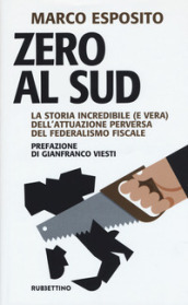 Zero al Sud. La storia incredibile (e vera) dell attuazione perversa del federalismo fiscale