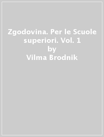 Zgodovina. Per le Scuole superiori. Vol. 1 - Vilma Brodnik