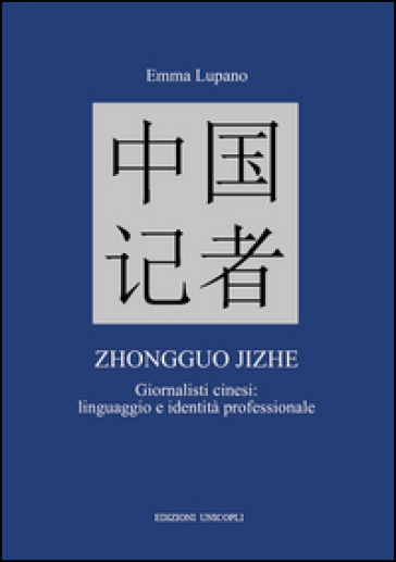 Zhongguo jizhe. Giornalisti cinesi: linguaggio e identità professionale - Emma Lupano